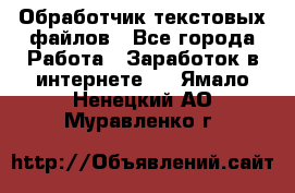 Обработчик текстовых файлов - Все города Работа » Заработок в интернете   . Ямало-Ненецкий АО,Муравленко г.